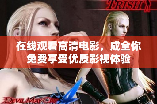 在线观看高清电影，成全你免费享受优质影视体验