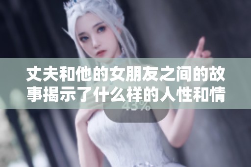 丈夫和他的女朋友之间的故事揭示了什么样的人性和情感关系