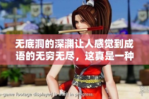 无底洞的深渊让人感觉到成语的无穷无尽，这真是一种怎样的体验呢