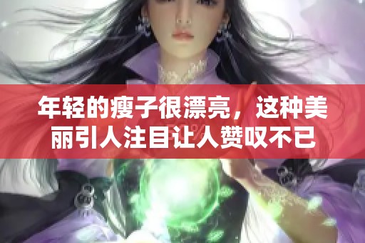 年轻的瘦子很漂亮，这种美丽引人注目让人赞叹不已