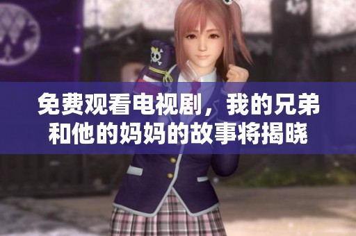 免费观看电视剧，我的兄弟和他的妈妈的故事将揭晓
