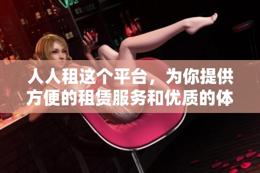 人人租这个平台，为你提供方便的租赁服务和优质的体验。