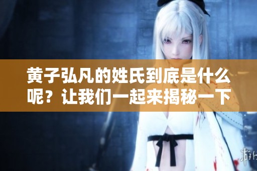 黄子弘凡的姓氏到底是什么呢？让我们一起来揭秘一下吧！