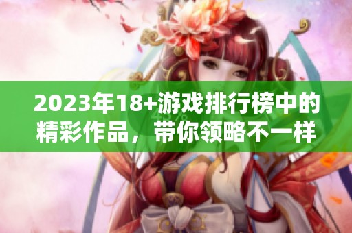 2023年18+游戏排行榜中的精彩作品，带你领略不一样的游戏世界