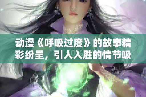 动漫《呼吸过度》的故事精彩纷呈，引人入胜的情节吸引了众多观众