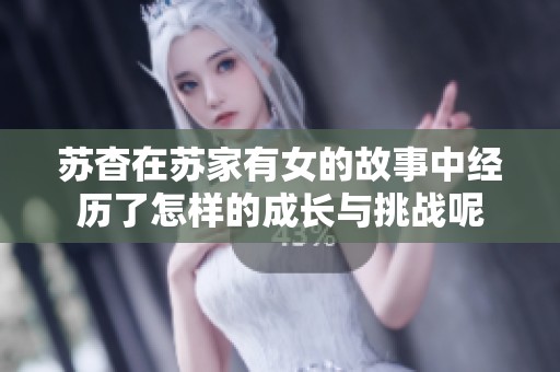 苏杳在苏家有女的故事中经历了怎样的成长与挑战呢