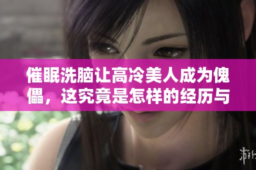 催眠洗脑让高冷美人成为傀儡，这究竟是怎样的经历与变故