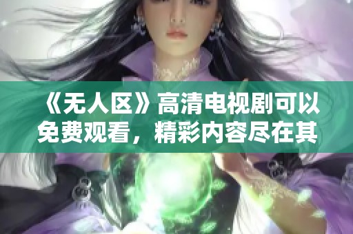 《无人区》高清电视剧可以免费观看，精彩内容尽在其中等你来体验