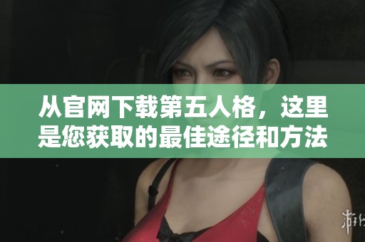 从官网下载第五人格，这里是您获取的最佳途径和方法
