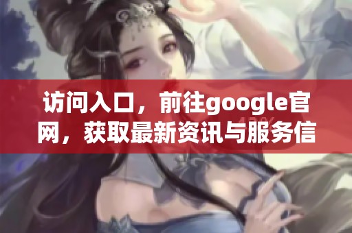 访问入口，前往google官网，获取最新资讯与服务信息