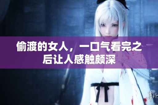 偷渡的女人，一口气看完之后让人感触颇深