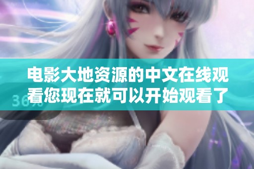 电影大地资源的中文在线观看您现在就可以开始观看了