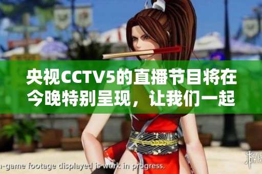 央视CCTV5的直播节目将在今晚特别呈现，让我们一起期待精彩内容。