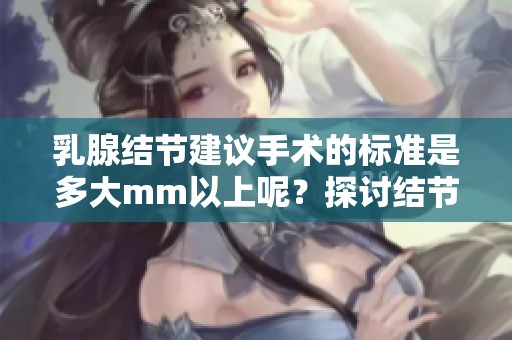 乳腺结节建议手术的标准是多大mm以上呢？探讨结节大小与手术的关系