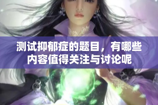 测试抑郁症的题目，有哪些内容值得关注与讨论呢