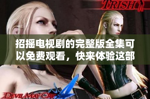 招摇电视剧的完整版全集可以免费观看，快来体验这部精彩剧情吧