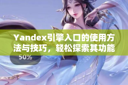 Yandex引擎入口的使用方法与技巧，轻松探索其功能与性能