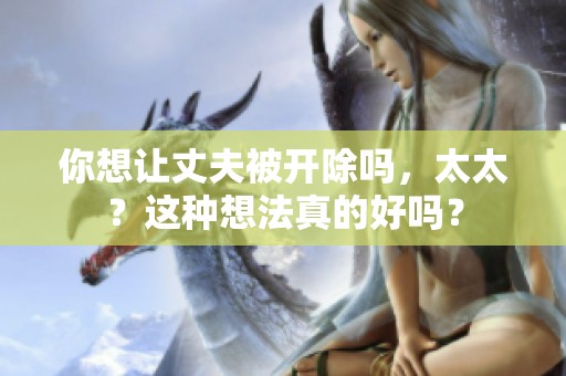 你想让丈夫被开除吗，太太？这种想法真的好吗？