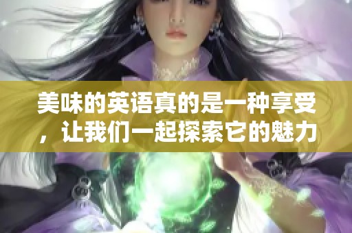 美味的英语真的是一种享受，让我们一起探索它的魅力吧