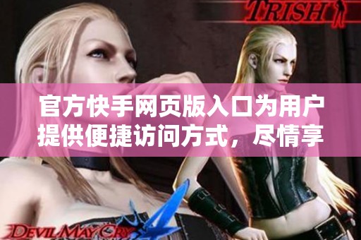 官方快手网页版入口为用户提供便捷访问方式，尽情享受精彩内容体验