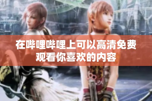 在哔哩哔哩上可以高清免费观看你喜欢的内容