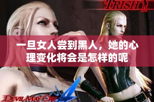 一旦女人尝到黑人，她的心理变化将会是怎样的呢