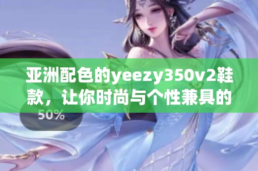 亚洲配色的yeezy350v2鞋款，让你时尚与个性兼具的选择