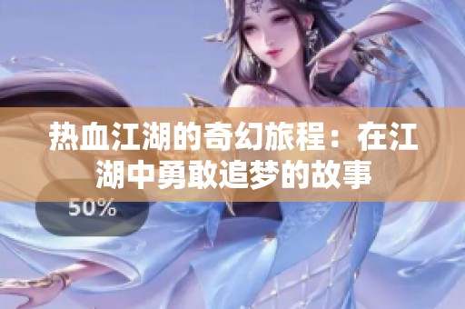 热血江湖的奇幻旅程：在江湖中勇敢追梦的故事