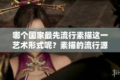 哪个国家最先流行素描这一艺术形式呢？素描的流行源于哪个国家？
