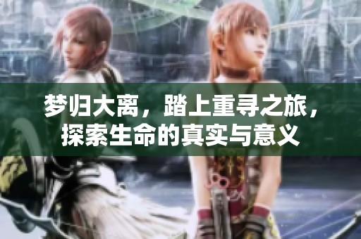 梦归大离，踏上重寻之旅，探索生命的真实与意义