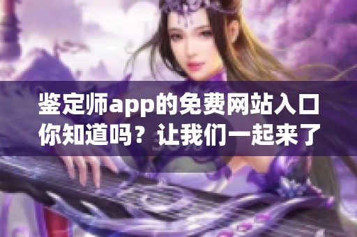 鉴定师app的免费网站入口你知道吗？让我们一起来了解一下吧