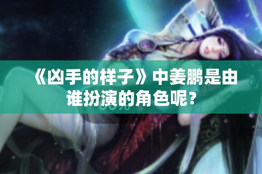 《凶手的样子》中姜鹏是由谁扮演的角色呢？