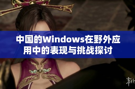 中国的Windows在野外应用中的表现与挑战探讨
