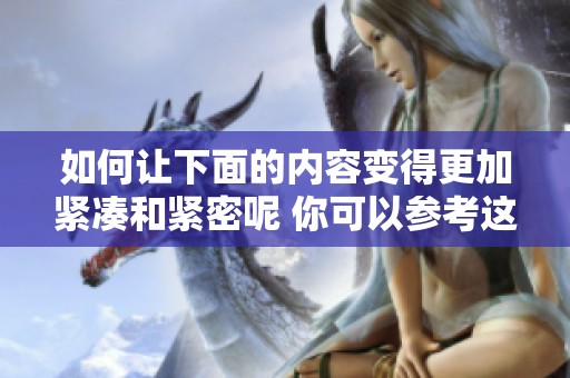 如何让下面的内容变得更加紧凑和紧密呢 你可以参考这些方法