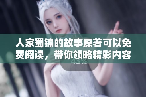 人家蜀锦的故事原著可以免费阅读，带你领略精彩内容