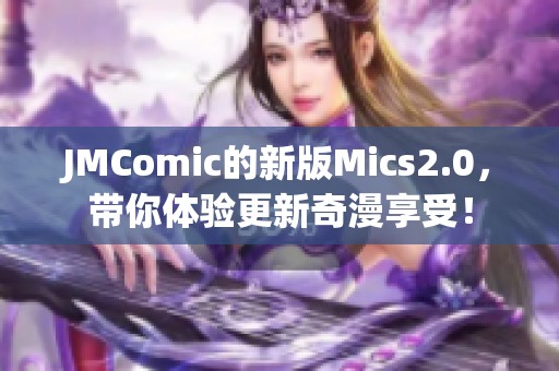 JMComic的新版Mics2.0，带你体验更新奇漫享受！