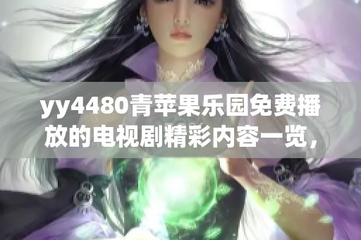 yy4480青苹果乐园免费播放的电视剧精彩内容一览，快来看看吧