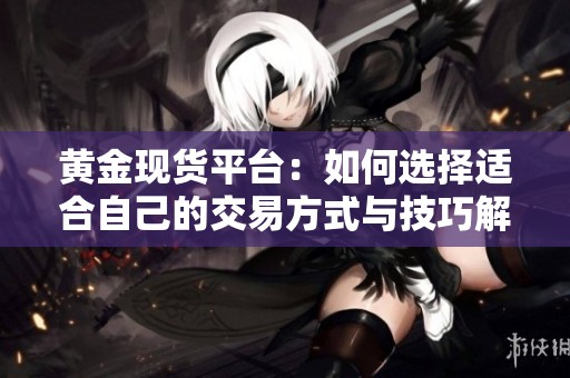 黄金现货平台：如何选择适合自己的交易方式与技巧解析