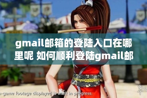 gmail邮箱的登陆入口在哪里呢 如何顺利登陆gmail邮箱账号呢