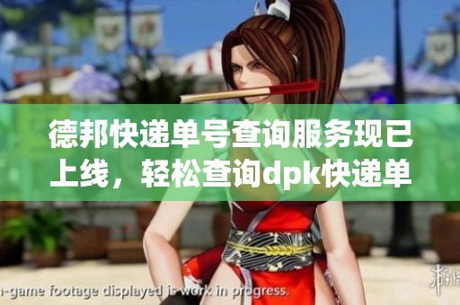 德邦快递单号查询服务现已上线，轻松查询dpk快递单号让您便捷追踪包裹
