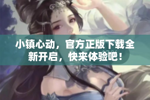 小镇心动，官方正版下载全新开启，快来体验吧！