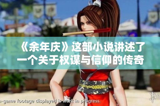 《余年庆》这部小说讲述了一个关于权谋与信仰的传奇故事。