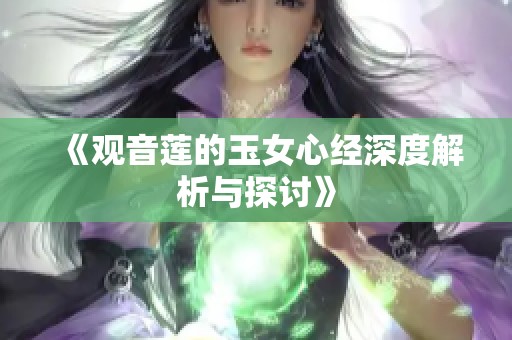 《观音莲的玉女心经深度解析与探讨》