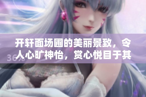 开轩面场圃的美丽景致，令人心旷神怡，赏心悦目于其中。