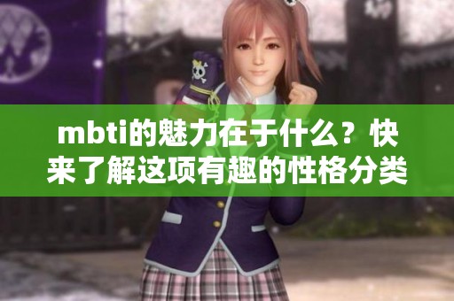 mbti的魅力在于什么？快来了解这项有趣的性格分类吧