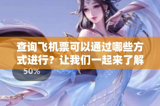 查询飞机票可以通过哪些方式进行？让我们一起来了解一下吧。