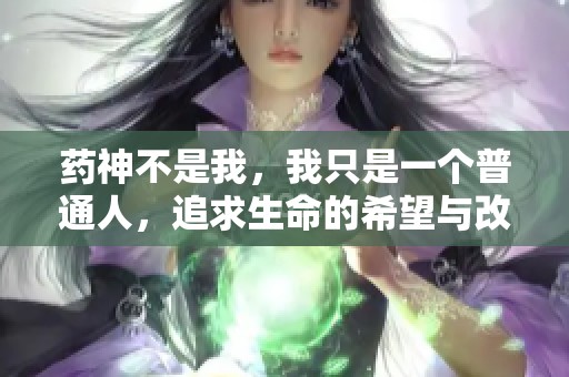药神不是我，我只是一个普通人，追求生命的希望与改变