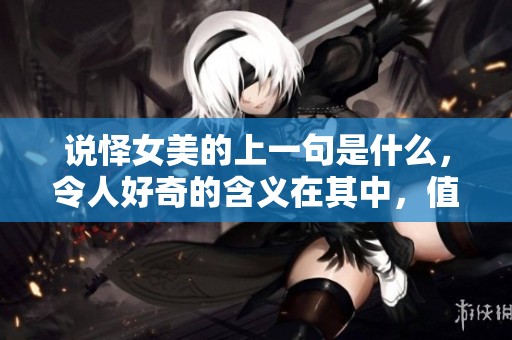 说怿女美的上一句是什么，令人好奇的含义在其中，值得一探究竟。