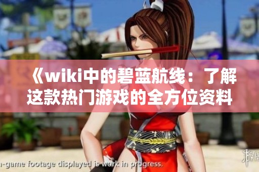 《wiki中的碧蓝航线：了解这款热门游戏的全方位资料》