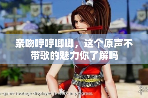 亲吻哼哼唧唧，这个原声不带歌的魅力你了解吗